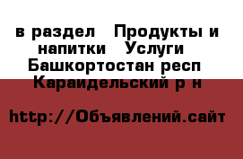  в раздел : Продукты и напитки » Услуги . Башкортостан респ.,Караидельский р-н